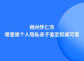 朔州怀仁市做个人隐私亲子鉴定权威的地方