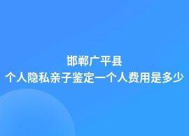 邯郸广平县个人隐私亲子鉴定大约需要多少钱