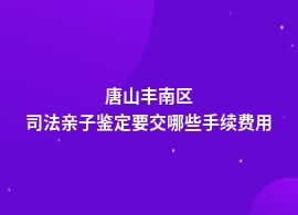 唐山丰南区司法亲子鉴定价格查询表