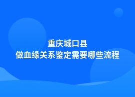 重庆城口县做血缘关系鉴定流程