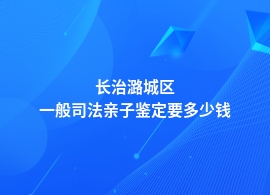 长治潞城区现在司法亲子鉴定的价格