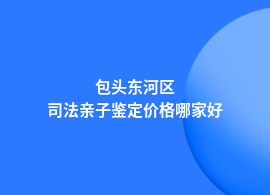 包头东河区司法亲子鉴定多少钱