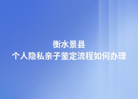 衡水景县个人隐私亲子鉴定有哪些流程