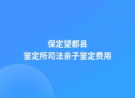 保定望都县做一次司法亲子鉴定需要多少钱