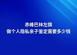 赤峰巴林左旗个人隐私亲子鉴定价格范围