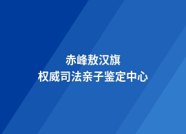 赤峰敖汉旗司法亲子鉴定中心地址介绍