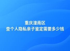 重庆潼南区个人隐私亲子鉴定费多少钱啊