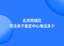 北京西城区司法亲子鉴定专业机构地址查询