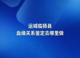 运城临猗县有没有血缘关系鉴定中心