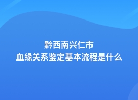 黔西南兴仁市做血缘关系鉴定怎么做