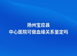 扬州宝应县血缘关系鉴定在医院挂什么科