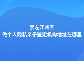 崇左江州区个人隐私亲子鉴定基因检测中心