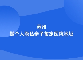 苏州中心医院可做个人隐私亲子鉴定吗