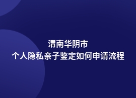 渭南华阴市做个人隐私亲子鉴定的流程