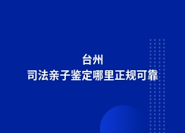 台州哪里司法亲子鉴定机构精确