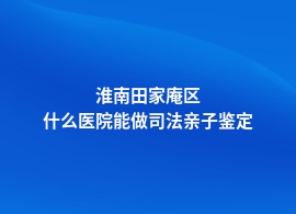 淮南田家庵区人民医院里有司法亲子鉴定吗