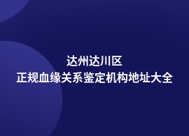 达州达川区做血缘关系鉴定机构电话地址