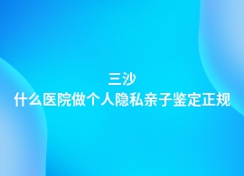 三沙中心医院可以做个人隐私亲子鉴定吗