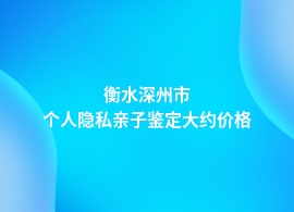 衡水深州市个人隐私亲子鉴定机构及价格