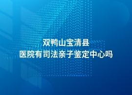 双鸭山宝清县有资质的司法亲子鉴定医院