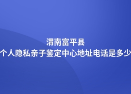 渭南富平县个人隐私亲子鉴定在哪里鉴定好