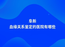 阜新血缘关系鉴定的医院有哪些