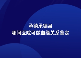 承德承德县做血缘关系鉴定医院可以吗