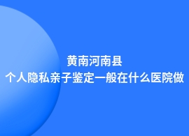 黄南河南县个人隐私亲子鉴定去中医院挂什么