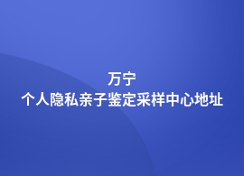 万宁哪里做个人隐私亲子鉴定好些