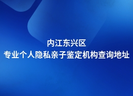 内江东兴区个人隐私亲子鉴定正规机构在哪里