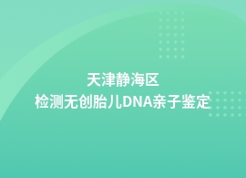 天津静海区无创胎儿DNA亲子鉴定正规机构地址查询