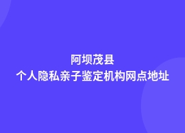 阿坝茂县个人隐私亲子鉴定咨询中心在哪里