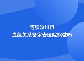 阿坝汶川县中心医院可做血缘关系鉴定吗