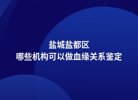 盐城盐都区血缘关系鉴定地址在哪能做