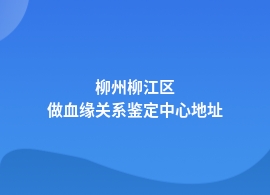 柳州柳江区血缘关系鉴定基因检测中心