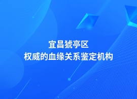 宜昌猇亭区正规血缘关系鉴定在哪里可以做