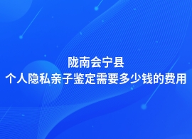 陇南会宁县个人隐私亲子鉴定大概需要多少钱