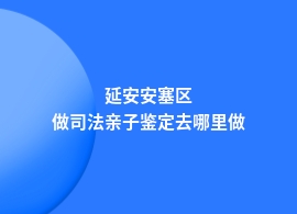 延安安塞区哪里有做司法亲子鉴定的机构