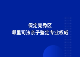 保定竞秀区做司法亲子鉴定正规地址