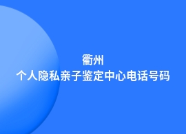 衢州权威的个人隐私亲子鉴定机构地址