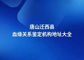 唐山迁西县做血缘关系鉴定基因检测中心