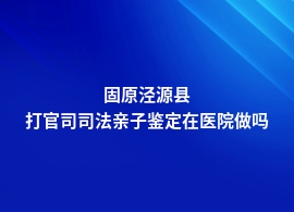 固原泾源县打官司司法亲子鉴定医院可以做么