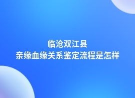 临沧双江县做亲缘血缘关系鉴定正规流程