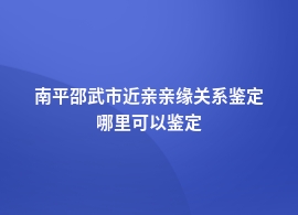 南平邵武市近亲亲缘关系鉴定中心地址介绍