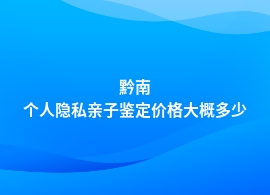 黔南个人隐私亲子鉴定费用是多少