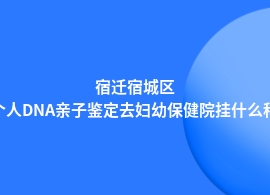 宿迁宿城区做个人DNA亲子鉴定儿童医院可