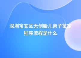 深圳宝安区无创胎儿亲子鉴定上门服务流程