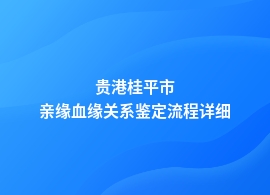 贵港桂平市亲缘血缘关系鉴定机构申办流程