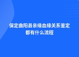 保定曲阳县亲缘血缘关系鉴定具体流程是什么