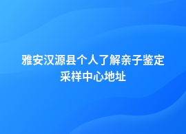 雅安汉源县个人了解亲子鉴定去哪里正规